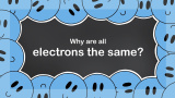 Varför är alla elektroner likadana?